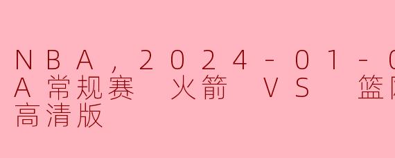 2024年1月4日NBA常规赛火箭对篮网的比赛结果如何？**